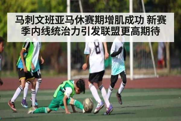 马刺文班亚马休赛期增肌成功 新赛季内线统治力引发联盟更高期待 | Duomi Sports