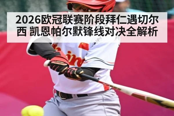 2026欧冠联赛阶段拜仁遇切尔西 凯恩帕尔默锋线对决全解析